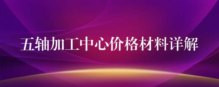 五轴加工中心价格材料详解