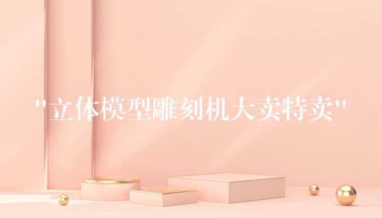 “立体模型雕刻机大卖特卖” “立体模型雕刻机大卖特卖”