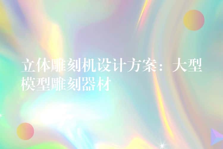立体雕刻机设计方案:大型模型雕刻器材 立体雕刻机设计方案:大型模型雕刻器材