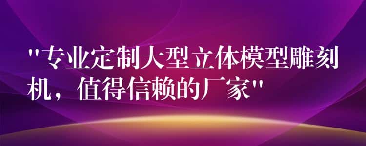 “专业定制大型立体模型雕刻机,值得信赖的厂家” “专业定制大型立体模型雕刻机,值得信赖的厂家”