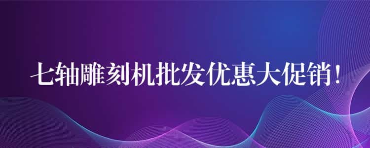 七轴雕刻机批发优惠大促销! 七轴雕刻机批发优惠大促销!
